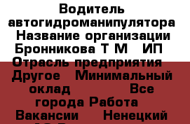 Водитель автогидроманипулятора › Название организации ­ Бронникова Т.М., ИП › Отрасль предприятия ­ Другое › Минимальный оклад ­ 30 000 - Все города Работа » Вакансии   . Ненецкий АО,Волоковая д.